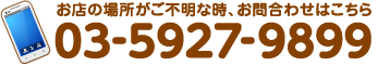 お店の場所がご不明な時、お問い合わせはこちら 03-5927-9899